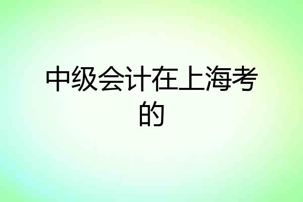 中级会计在上海考的