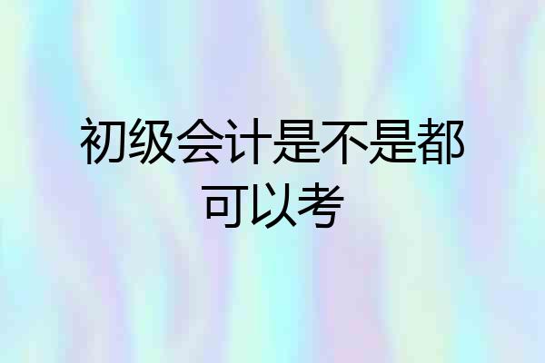 初级会计是不是都可以考