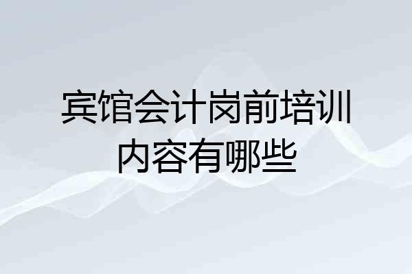 宾馆会计岗前培训内容有哪些