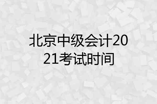 北京中级会计2021考试时间