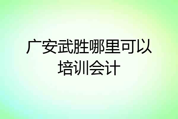 广安武胜哪里可以培训会计