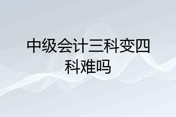 中级会计三科变四科难吗