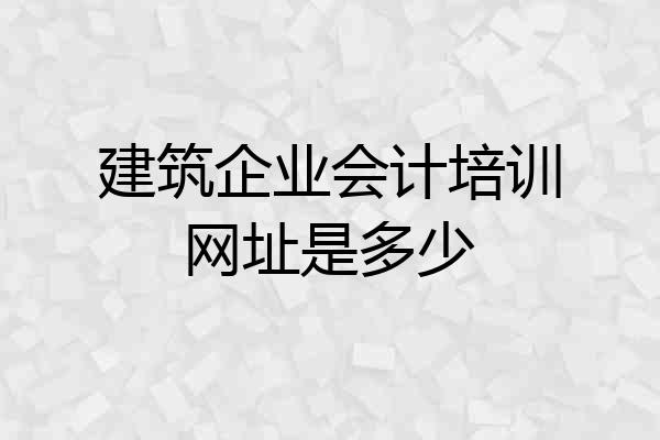 建筑企业会计培训网址是多少