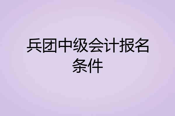 兵团中级会计报名条件