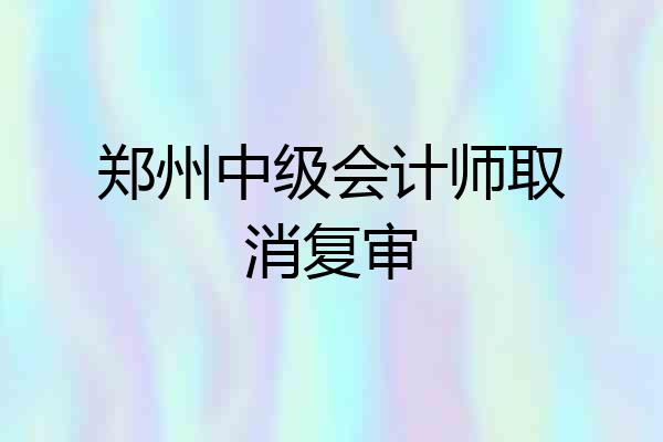郑州中级会计师取消复审