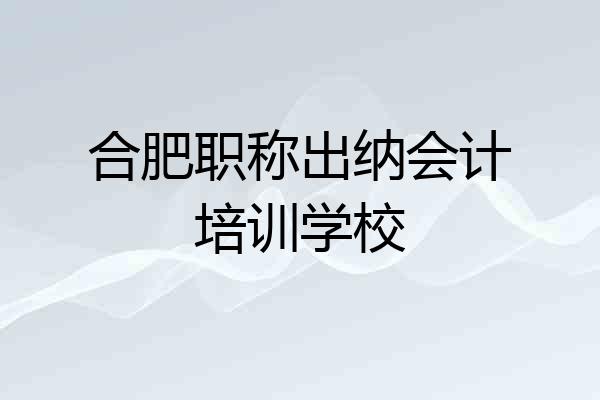 合肥职称出纳会计培训学校