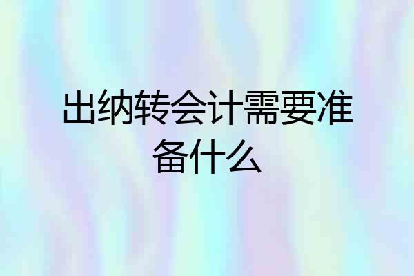 出纳转会计需要准备什么