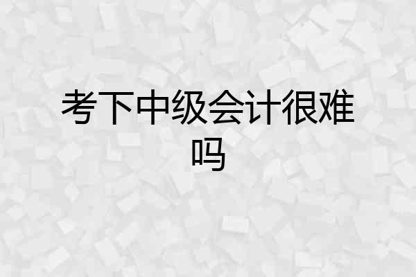 考下中级会计很难吗