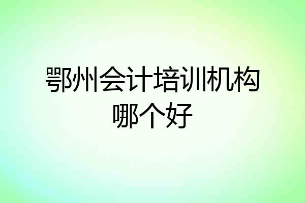 鄂州会计培训机构哪个好