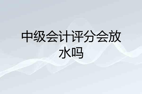 中级会计评分会放水吗