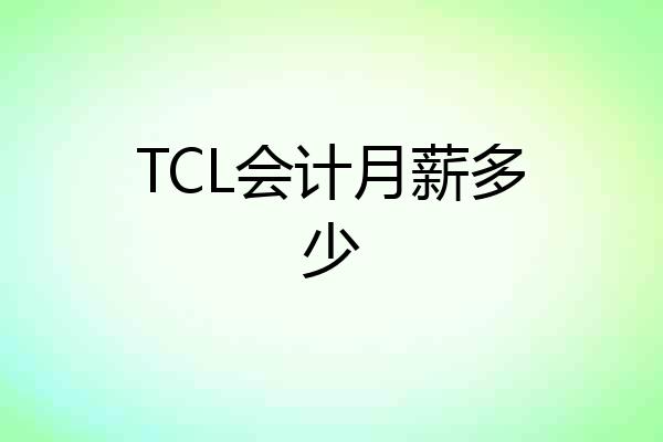 TCL会计月薪多少