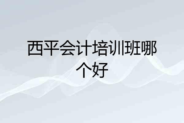 西平会计培训班哪个好