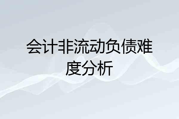 会计非流动负债难度分析