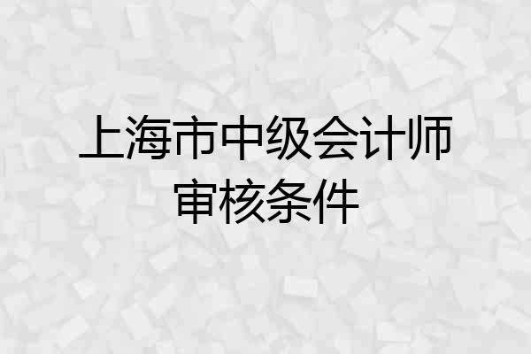 上海市中级会计师审核条件