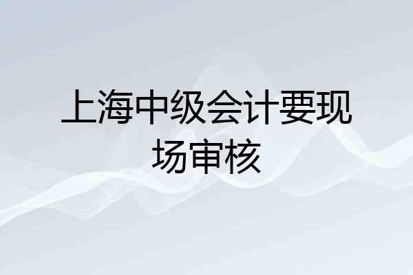 上海中级会计要现场审核
