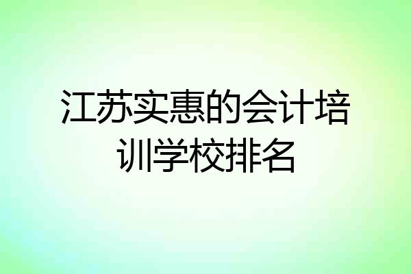 江苏实惠的会计培训学校排名