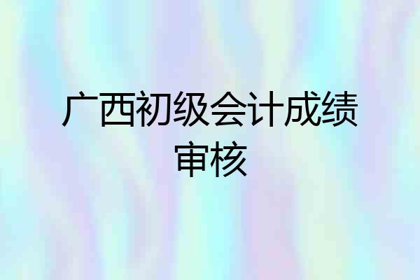 广西初级会计成绩审核