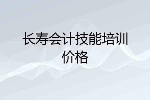 长寿会计技能培训价格
