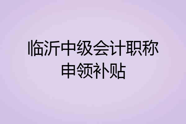 临沂中级会计职称申领补贴