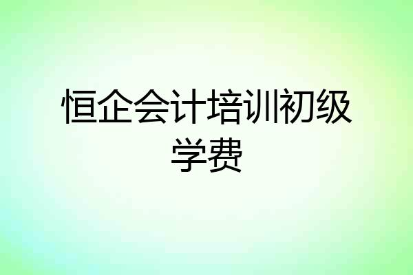恒企会计培训初级学费