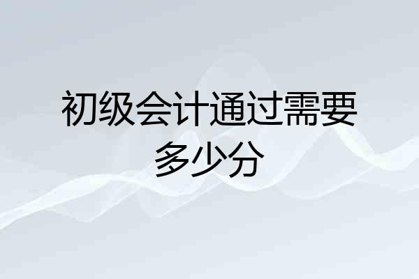 初级会计通过需要多少分