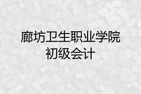 廊坊卫生职业学院初级会计