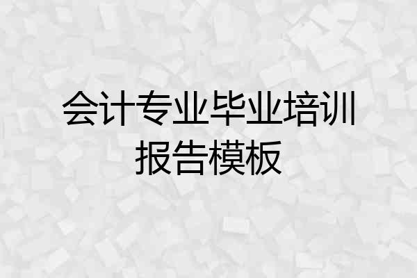会计专业毕业培训报告模板