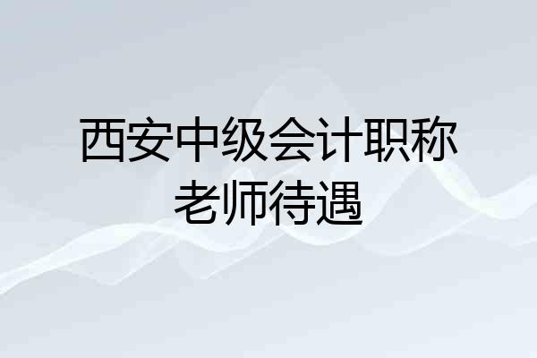 西安中级会计职称老师待遇
