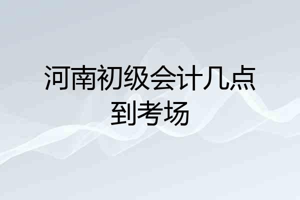 河南初级会计几点到考场