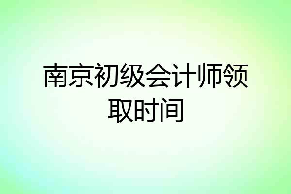 南京初级会计师领取时间