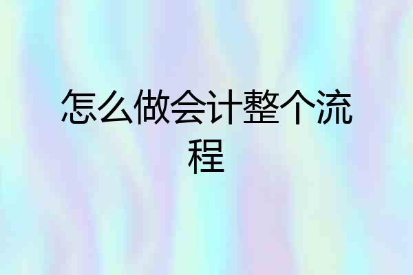 怎么做会计整个流程