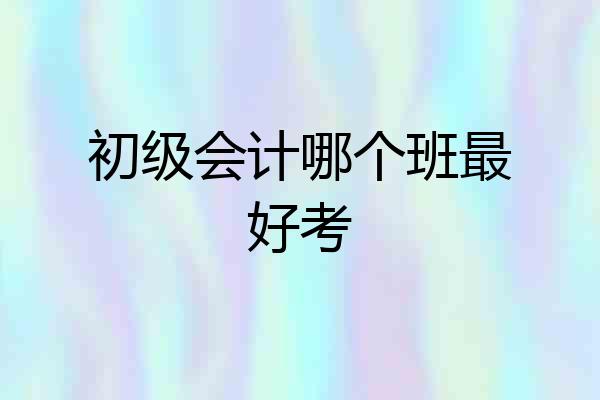 初级会计哪个班最好考