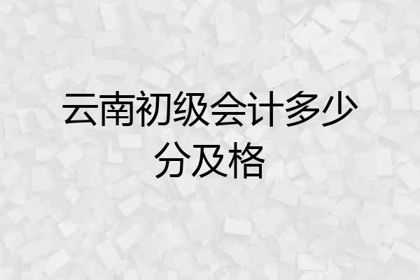 云南初级会计多少分及格