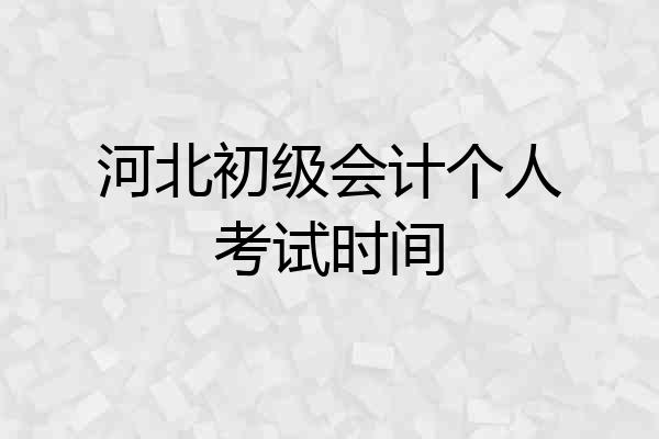 河北初级会计个人考试时间