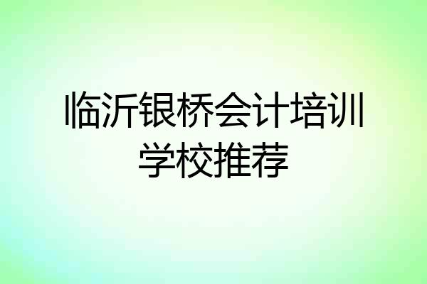 临沂银桥会计培训学校推荐