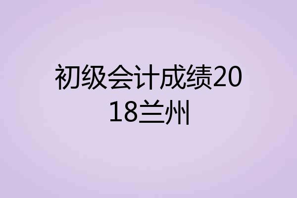 初级会计成绩2018兰州