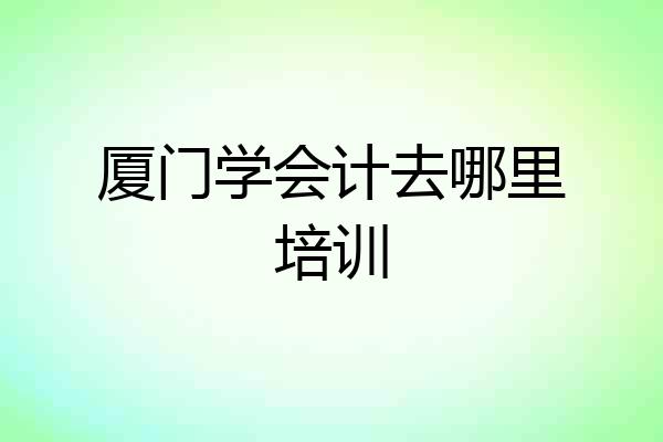 厦门学会计去哪里培训