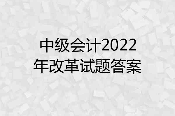 中级会计2022年改革试题答案