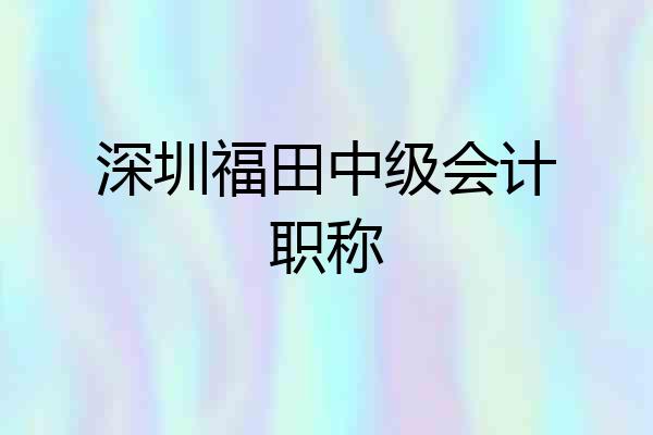 深圳福田中级会计职称