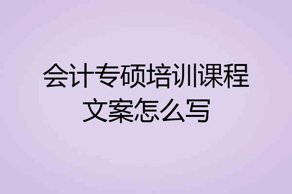 会计专硕培训课程文案怎么写