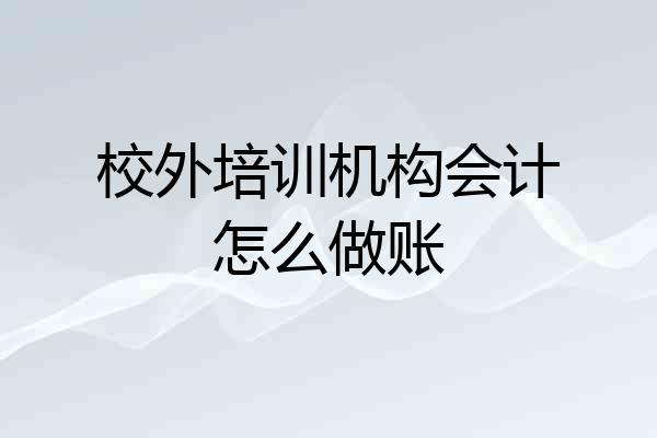 校外培训机构会计怎么做账
