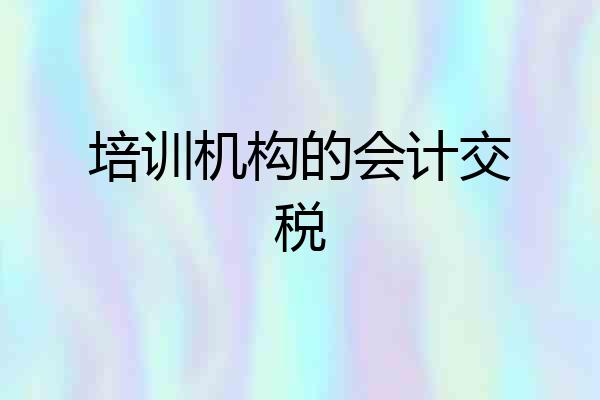 培训机构的会计交税