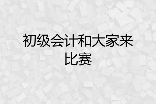初级会计和大家来比赛