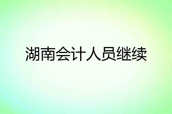 湖南会计人员继续