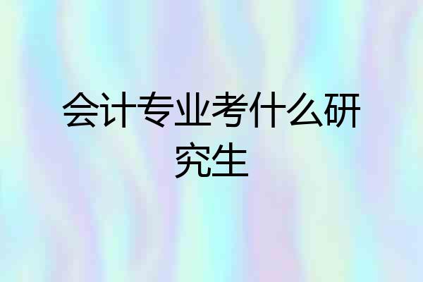 会计专业考什么研究生
