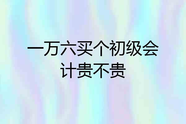 一万六买个初级会计贵不贵