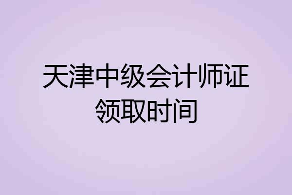 天津中级会计师证领取时间