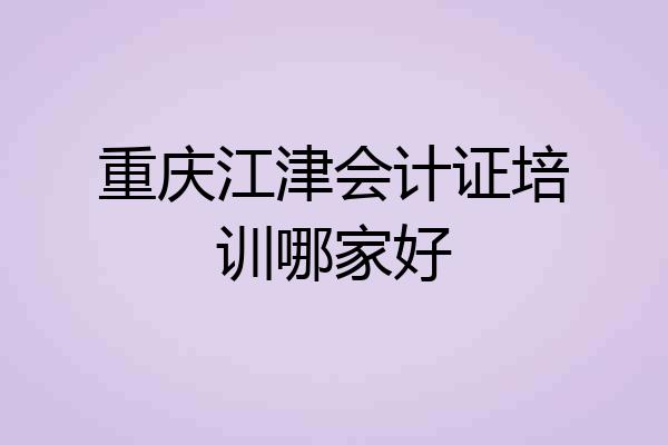 重庆江津会计证培训哪家好