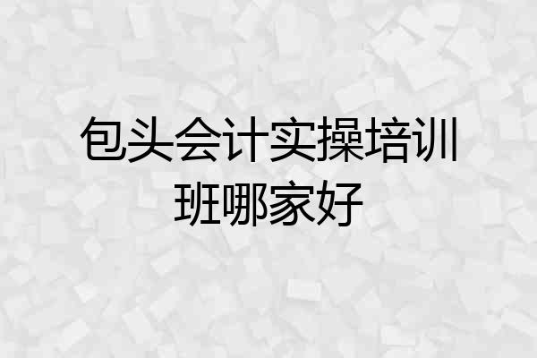 包头会计实操培训班哪家好