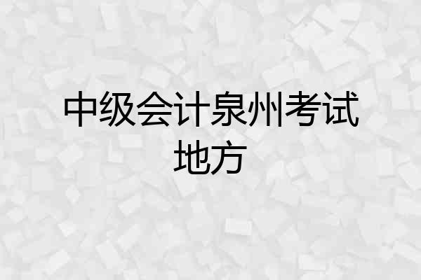 中级会计泉州考试地方